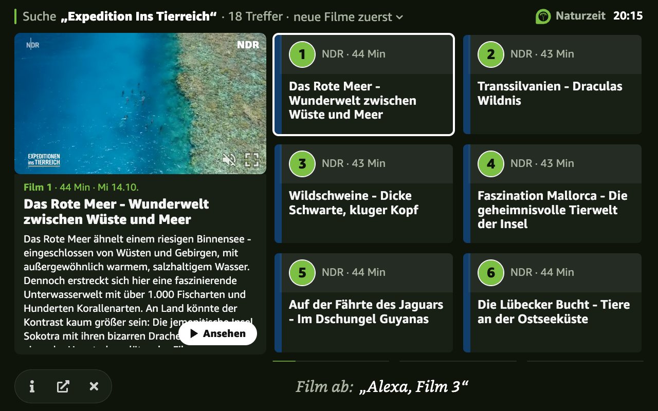 Ergebnisseite von Naturzeit auf dem Echo Show nach der Suche „Expedition ins Tierreich“, 18 Treffer. Zu sehen sind 1. „Das Rote Meer - Wunderwelt zwischen Wüste und Meer“ (NDR, 44 Minuten), 2. „Transsilvanien - Draculas Wildnis“ (NDR, 43 Minuten), 3. „Wildschweine - Dicke Schwarte, kluger Kopf“ (NDR, 43 Minuten), 4. „Faszination Mallorca - Die geheimnisvolle Tierwelt der Insel“ (NDR, 43 Minuten), 5. „Auf der Fährte des Jaguars - Im Dschungel Guyanas“ (NDR, 44 Minuten), 6. „Die Lübecker Bucht - Tiere an der Ostseeküste“ (NDR, 44 Minuten). Film 1 ist ausgewählt; links stehen seine Vorschau und Beschreibung.